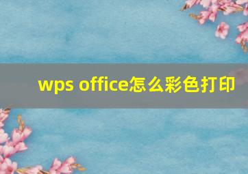 wps office怎么彩色打印